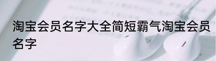 淘宝会员名字大全简短霸气淘宝会员名字