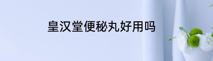皇汉堂便秘丸好用吗