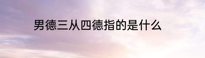 男德三从四德指的是什么