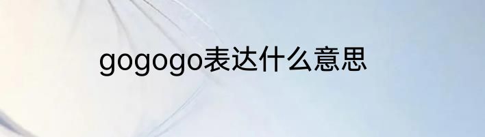 gogogo表达什么意思
