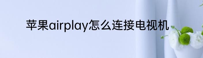 苹果airplay怎么连接电视机