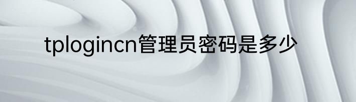 tplogincn管理员密码是多少