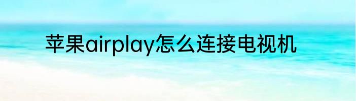 苹果airplay怎么连接电视机