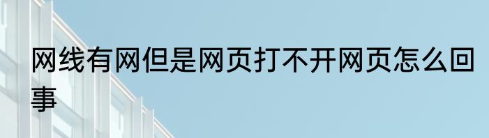 网线有网但是网页打不开网页怎么回事