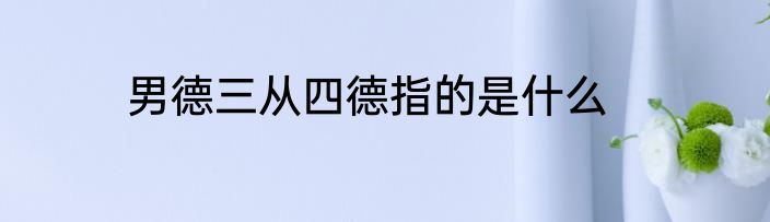 男德三从四德指的是什么