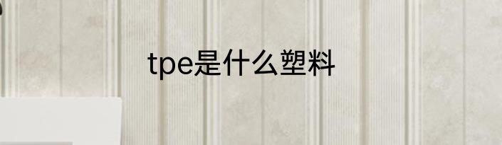 tpe是什么塑料