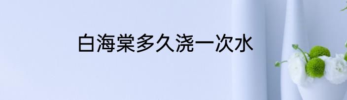 白海棠多久浇一次水