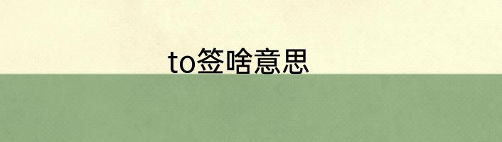 to签啥意思