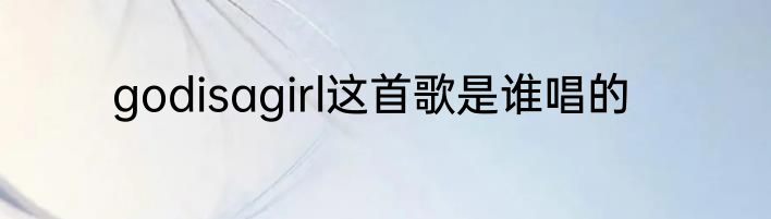 godisagirl这首歌是谁唱的