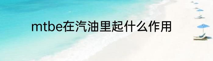 mtbe在汽油里起什么作用
