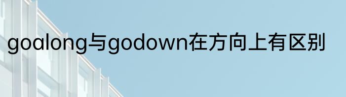goalong与godown在方向上有区别
