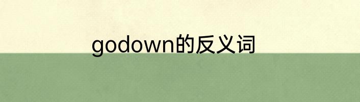 godown的反义词
