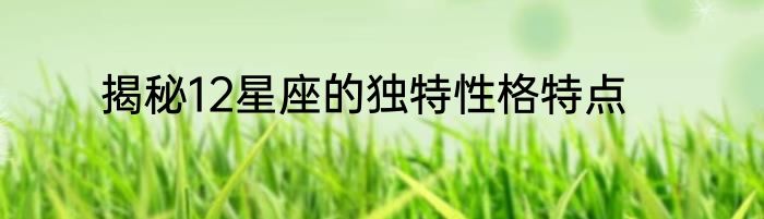 揭秘12星座的独特性格特点