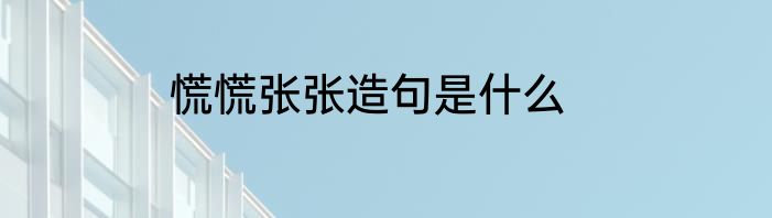 慌慌张张造句是什么