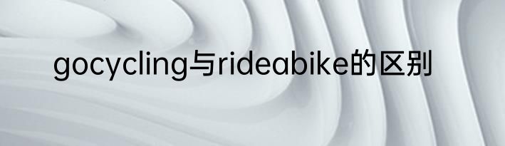 gocycling与rideabike的区别