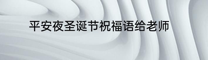 平安夜圣诞节祝福语给老师