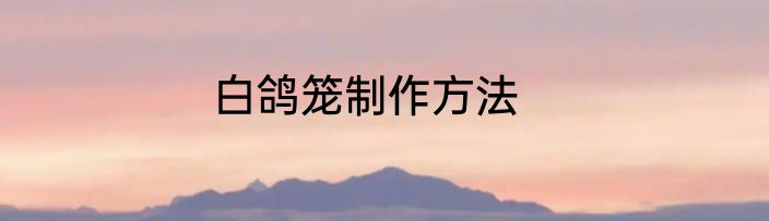 白鸽笼制作方法