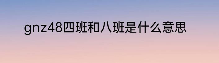 gnz48四班和八班是什么意思