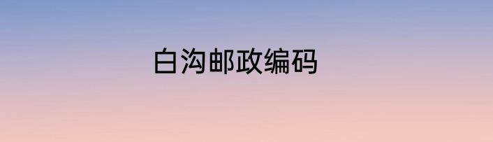 白沟邮政编码