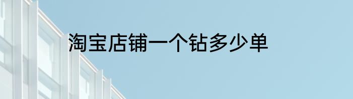 淘宝店铺一个钻多少单
