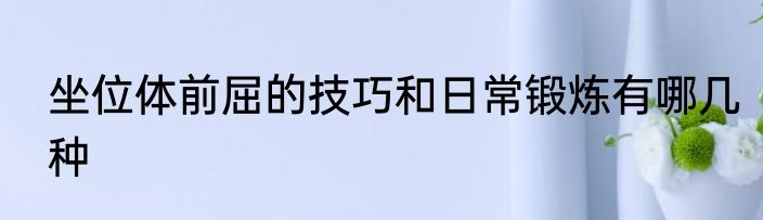 坐位体前屈的技巧和日常锻炼有哪几种