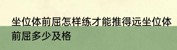 坐位体前屈怎样练才能推得远坐位体前屈多少及格