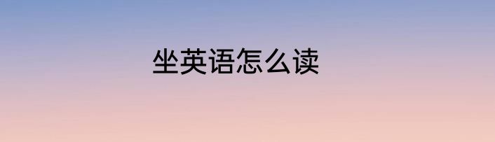 坐英语怎么读