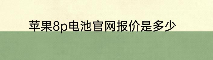 苹果8p电池官网报价是多少