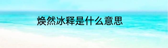 焕然冰释是什么意思