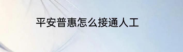 平安普惠怎么接通人工