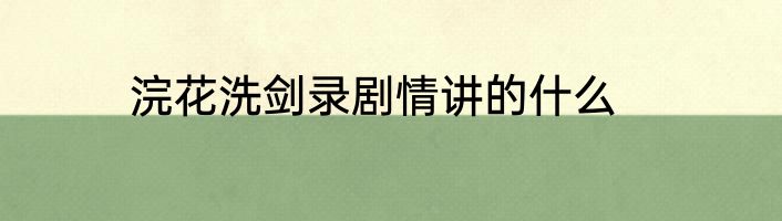 浣花洗剑录剧情讲的什么