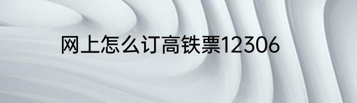 网上怎么订高铁票12306
