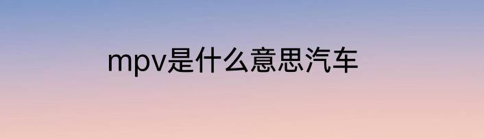 mpv是什么意思汽车