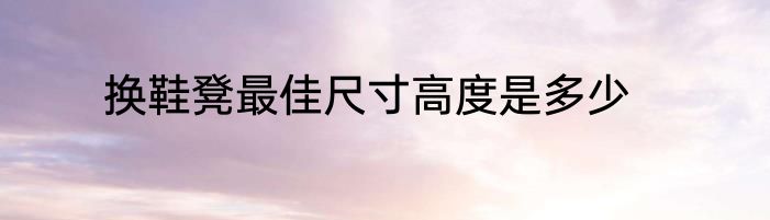 换鞋凳最佳尺寸高度是多少