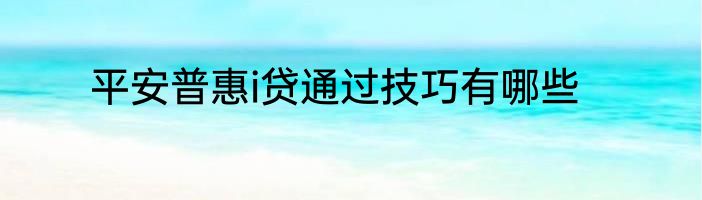 平安普惠i贷通过技巧有哪些