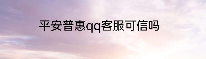 平安普惠qq客服可信吗