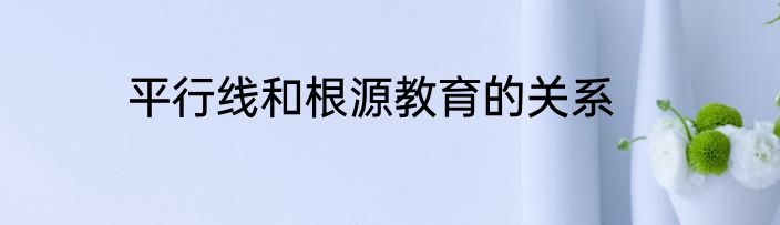 平行线和根源教育的关系
