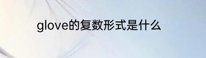 glove的复数形式是什么