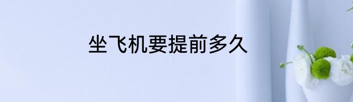 坐飞机要提前多久