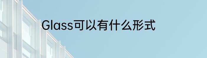 Glass可以有什么形式