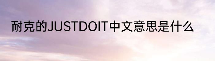 耐克的JUSTDOIT中文意思是什么