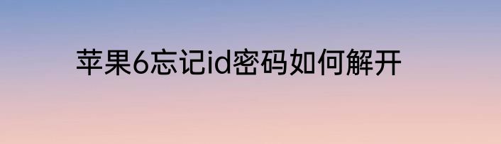 苹果6忘记id密码如何解开