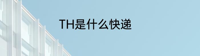TH是什么快递