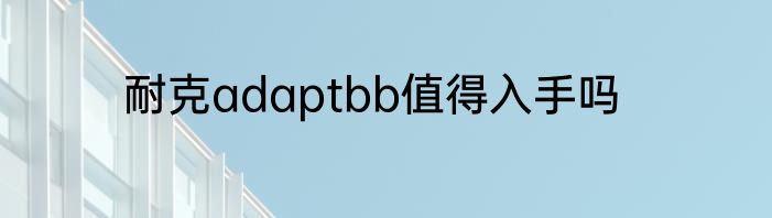 耐克adaptbb值得入手吗