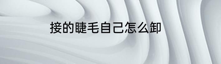接的睫毛自己怎么卸