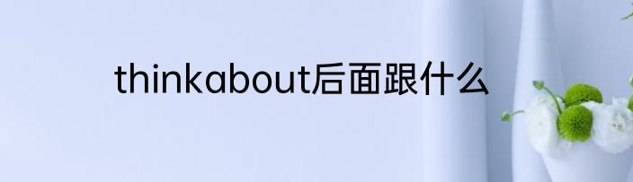 thinkabout后面跟什么