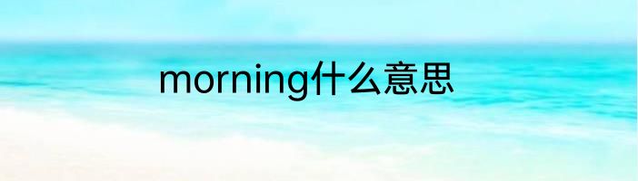 morning什么意思