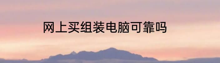 网上买组装电脑可靠吗