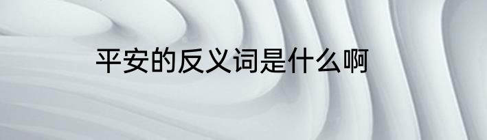 平安的反义词是什么啊