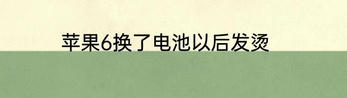 苹果6换了电池以后发烫